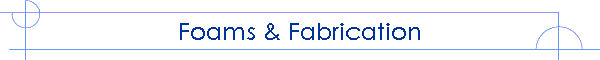 Foams & Fabrication
