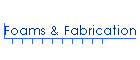 Foams & Fabrication
